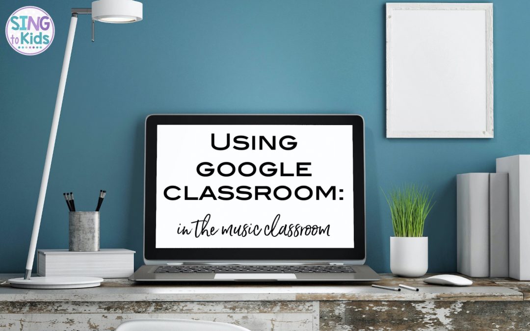 Using Google Classroom in the Music Classroom